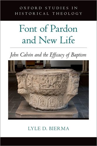Font Of Pardon And New Life John Calvin And The Efficacy Of Baptism Oxford Studies In Historical Theology Lyle D Bierma