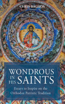 Wondrous In His Saints Essays To Inspire On The Orthodox Patristic Tradition Chris Baghos