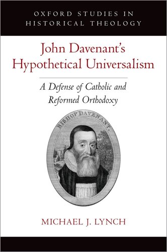John Davenants Hypothetical Universalism A Defense Of Catholic And Reformed Orthodoxy Michael J Lynch