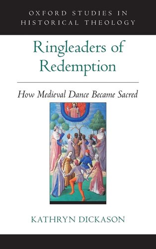 Ringleaders Of Redemption How Medieval Dance Became Sacred Oxford Studies In Historical Theology Kathryn Dickason