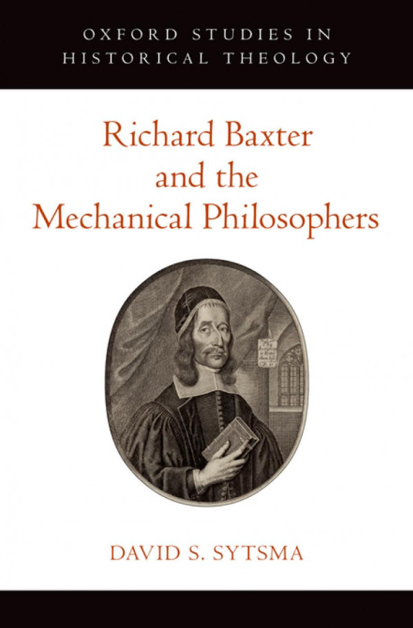 Richard Baxter And The Mechanical Philosophers Oxford Studies In Historical Theology 1st Edition David S Sytsma