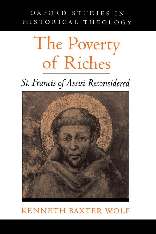 The Poverty Of Riches St Francis Of Assisi Reconsidered Oxford Studies In Historical Theology Kenneth Baxter Wolf