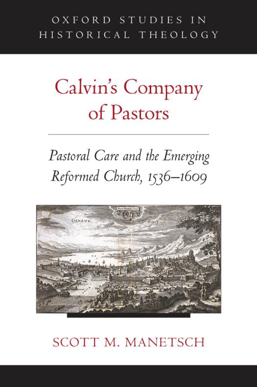Calvins Company Of Pastors Pastoral Care And The Emerging Reformed Church 15361609 Oxford Studies In Historical Theology 1st Edition Scott M Manetsch