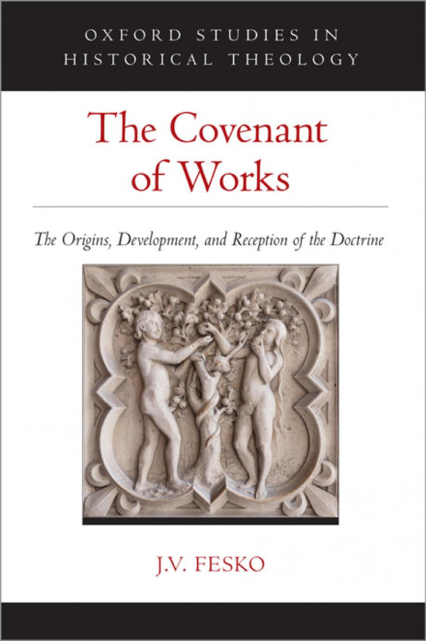 The Covenant Of Works The Origins Development And Reception Of The Doctrine Oxford Studies In Historical Theology 1st Edition J V Fesko