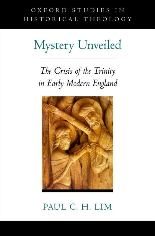 Mystery Unveiled The Crisis Of The Trinity In Early Modern England Oxford Studies In Historical Theology 1st Edition Paul C H Lim