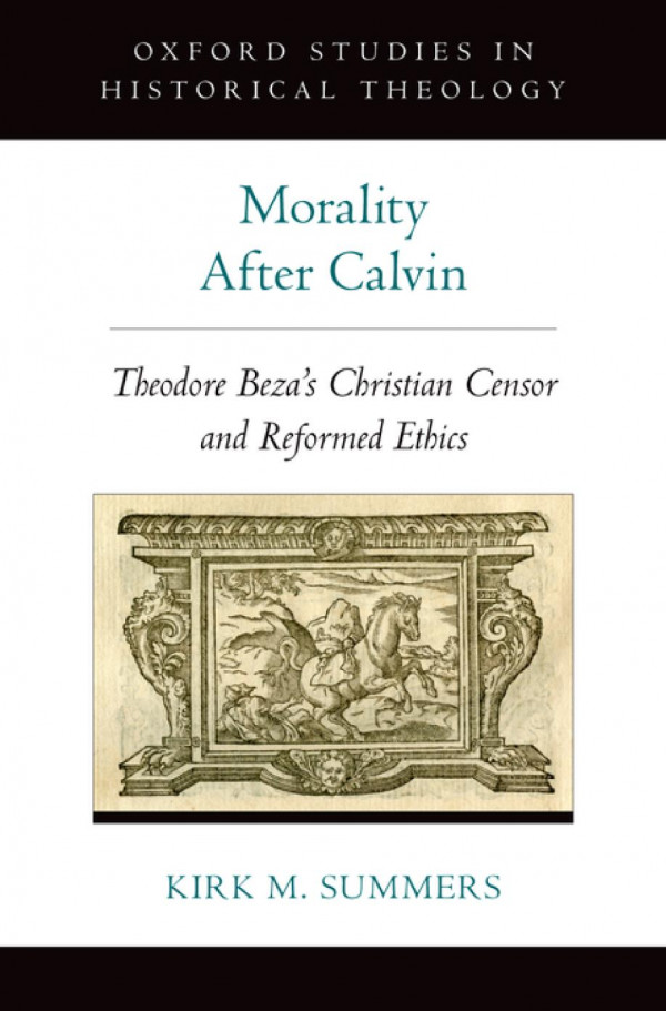 Morality After Calvin Theodore Bezas Christian Censor And Reformed Ethics Oxford Studies In Historical Theology 1st Edition Kirk M Summers