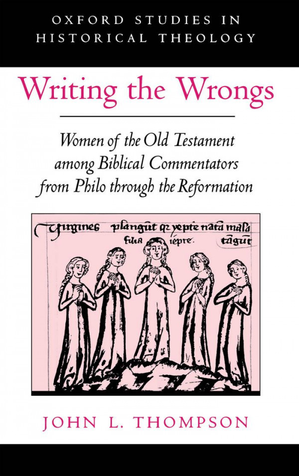 Writing The Wrongs Women Of The Old Testament Among Biblical Commentators From Philo Through The Reformation Oxford Studies In Historical Theology 1st Edition John L Thompson