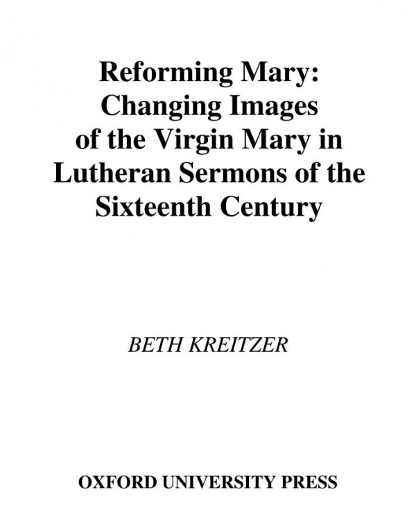 Reforming Mary Changing Images Of The Virgin Mary In Lutheran Sermons Of The Sixteenth Century Oxford Studies In Historical Theology 1st Edition Beth Kreitzer