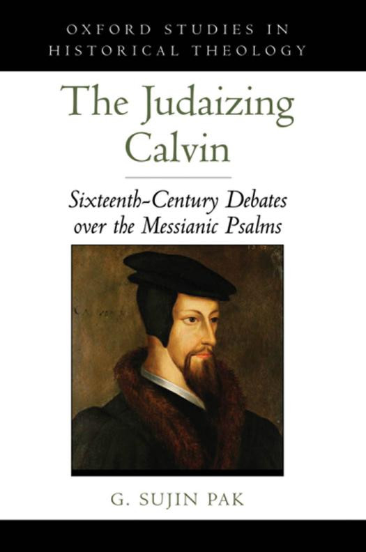 Judaizing Calvin Sixteenthcentury Debates Over The Messianic Psalms Oxford Studies In Historical Theology 1st Edition G Sujin Pak