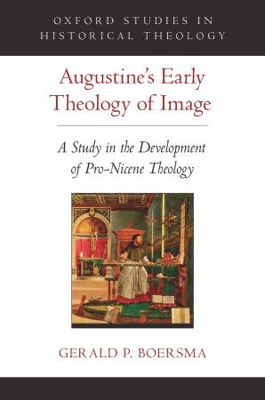 Augustines Early Theology Of Image A Study In The Development Of Pronicene Theology Oxford Studies In Historical Theology 1st Edition Gerald P Boersma