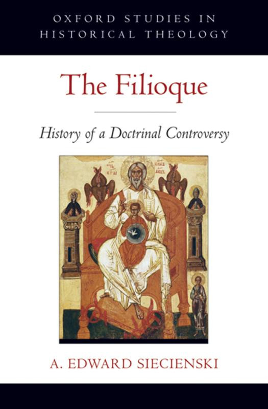 The Filioque History Of A Doctrinal Controversy Oxford Studies In Historical Theology 1st Edition A Edward Siecienski