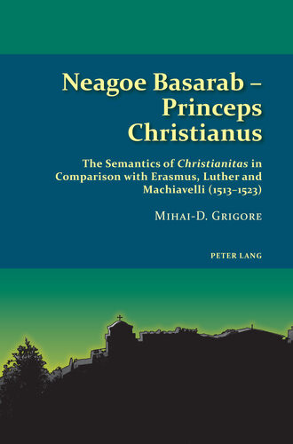 Neagoe Basarab Princeps Christianus The Semantics Of Christianitas In Comparison With Erasmus Luther And Machiavelli 15131523 Mihaid Grigore