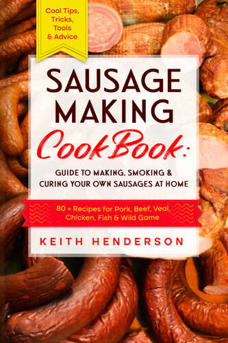 Sausage Making Cookbook Guide To Making Smoking Curing Your Own Sausages At Home 80 Recipes For Pork Beef Veal Chicken Fish Wild Game Cool Tips Tricks Tools Advice Henderson