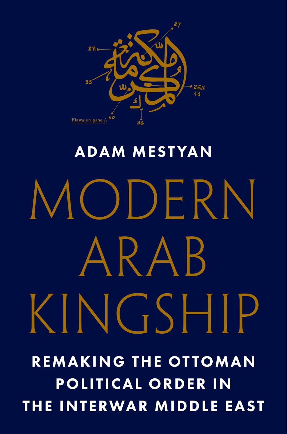 Modern Arab Kingship Remaking The Ottoman Political Order In The Interwar Middle East Adam Mestyan