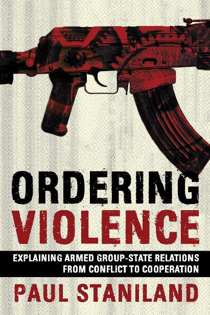 Ordering Violence Explaining Armed Groupstate Relations From Conflict To Cooperation Paul Staniland