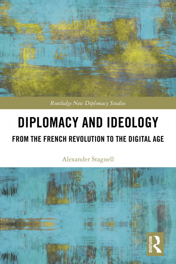 Diplomacy And Ideology From The French Revolution To The Digital Age Alexander Stagnell