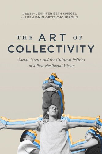 The Art Of Collectivity Social Circus And The Cultural Politics Of A Postneoliberal Vision Jennifer Beth Spiegel Editor Benjamin Ortiz Choukroun Editor