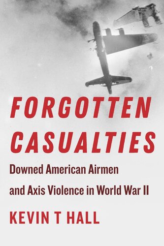 Forgotten Casualties Downed American Airmen And Axis Violence In World War Ii Kevin T Hall