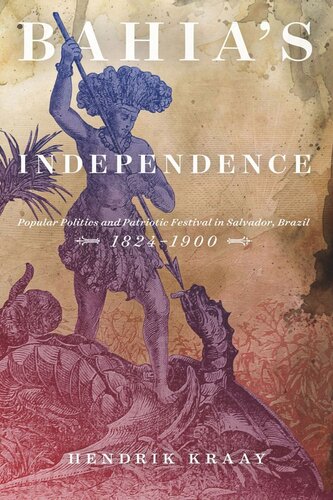 Bahias Independence Popular Politics And Patriotic Festival In Salvador Brazil 18241900 Hendrik Kraay