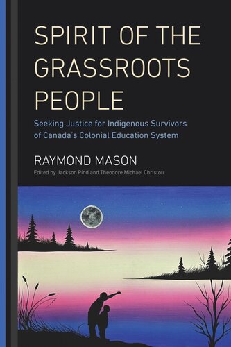Spirit Of The Grassroots People Seeking Justice For Indigenous Survivors Of Canadas Colonial Education System Raymond Mason Editor Jackson Pind Editor Theodore Michael Christou Editor