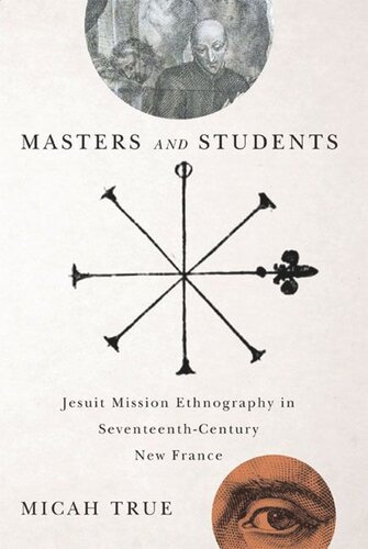 Masters And Students Jesuit Mission Ethnography In Seventeenthcentury New France Micah True