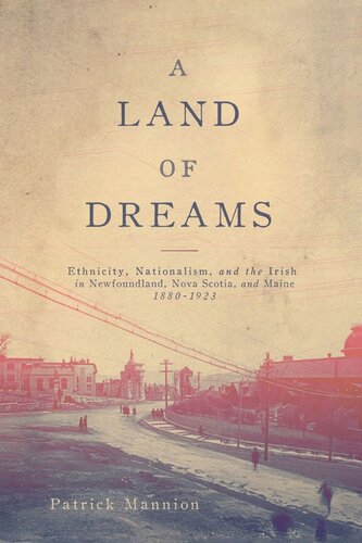 A Land Of Dreams Ethnicity Nationalism And The Irish In Newfoundland Nova Scotia And Maine 18801923 Patrick Mannion