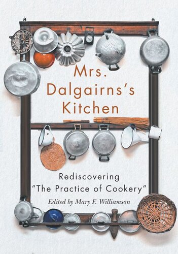 Mrs Dalgairnss Kitchen Rediscovering The Practice Of Cookery Mary F Williamson Editor Elizabeth Baird Editor