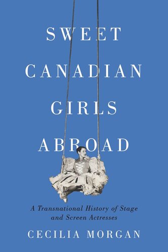 Sweet Canadian Girls Abroad A Transnational History Of Stage And Screen Actresses Cecilia Morgan