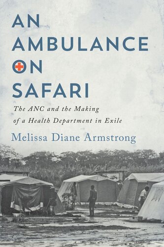 An Ambulance On Safari The Anc And The Making Of A Health Department In Exile Melissa Diane Armstrong