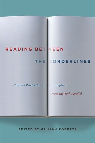 Reading Between The Borderlines Cultural Production And Consumption Across The 49th Parallel Gillian Roberts Editor