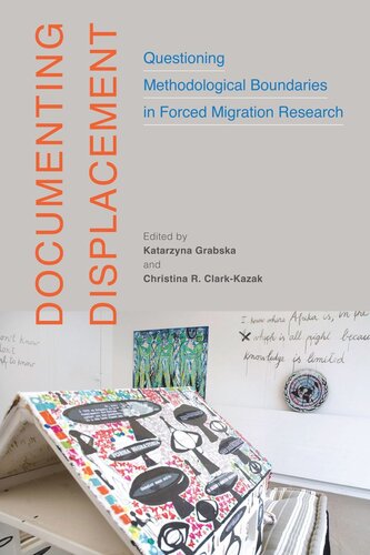 Documenting Displacement Questioning Methodological Boundaries In Forced Migration Research Katarzyna Grabska Editor Christina R Clarkkazak Editor
