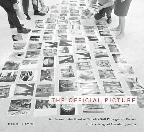 The Official Picture The National Film Board Of Canadas Still Photography Division And The Image Of Canada 19411971 Carol Payne