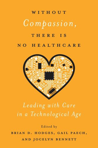 Without Compassion There Is No Healthcare Leading With Care In A Technological Age Brian D Hodges Editor Gail Paech Editor Jocelyn Bennett Editor