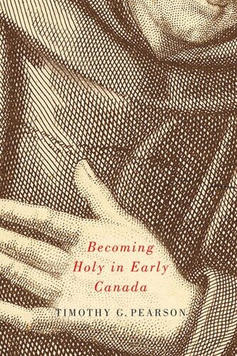 Becoming Holy In Early Canada Timothy G Pearson