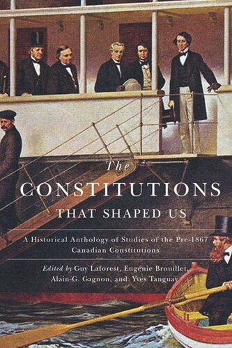 The Constitutions That Shaped Us A Historical Anthology Of Pre1867 Canadian Constitutions Guy Laforest Editor Eugnie Brouillet Editor Alaing Gagnon Editor
