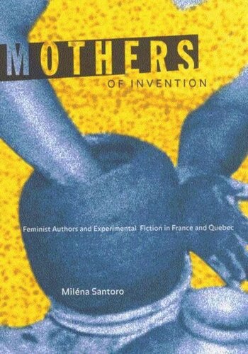 Mothers Of Invention Feminist Authors And Experimental Fiction In France And Quebec Milna Santoro