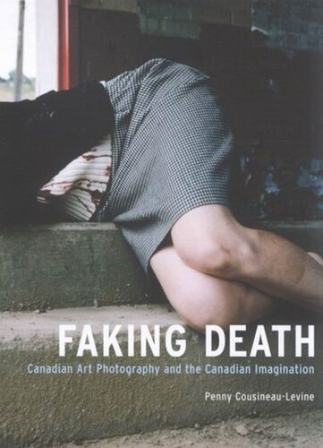 Faking Death Canadian Art Photography And The Canadian Imagination Penny Cousineaulevine