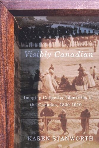 Visibly Canadian Imaging Collective Identities In The Canadas 18201910 Karen Stanworth