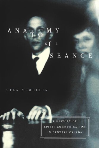 Anatomy Of A Seance A History Of Spirit Communication In Central Canada Stan Mcmullin