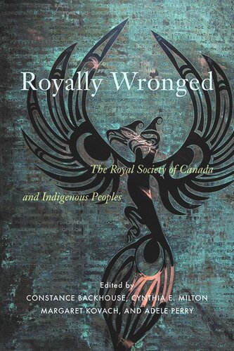 Royally Wronged The Royal Society Of Canada And Indigenous Peoples Constance Backhouse Editor Cynthia E Milton Editor Margaret Kovach Editor Adele Perry Editor