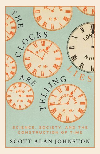 The Clocks Are Telling Lies Science Society And The Construction Of Time Scott Alan Johnston