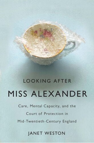 Looking After Miss Alexander Care Mental Capacity And The Court Of Protection In Midtwentiethcentury England Janet Weston