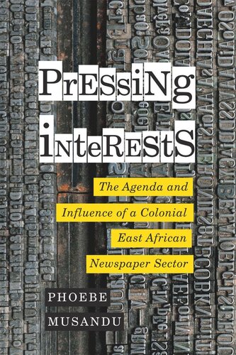 Pressing Interests The Agenda And Influence Of A Colonial East African Newspaper Sector Phoebe Musandu
