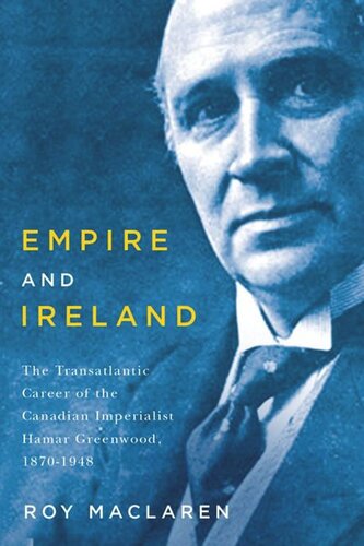 Empire And Ireland The Transatlantic Career Of The Canadian Imperialist Hamar Greenwood 18701948 Roy Maclaren