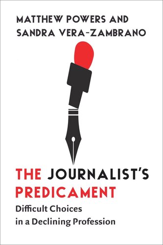 The Journalists Predicament Difficult Choices In A Declining Profession Matthew Powers Sandra Verazambrano
