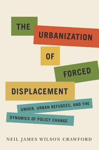 The Urbanization Of Forced Displacement Unhcr Urban Refugees And The Dynamics Of Policy Change Neil James Wilson Crawford
