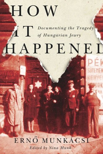 How It Happened Documenting The Tragedy Of Hungarian Jewry Ern Munkcsi Editor Ern Munkcsi Editor Nina Munk Editor Ferenc Lacz And Lszl Cssz Editor Ferenc Lacz Editor Pter Balik Lengyel Editor