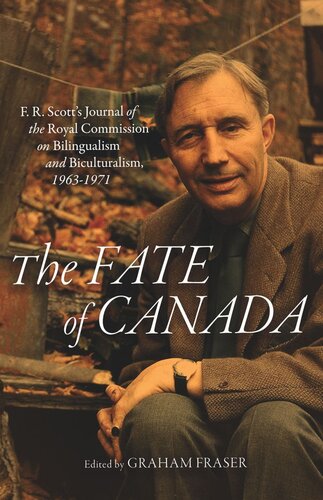 The Fate Of Canada F R Scotts Journal Of The Royal Commission On Bilingualism And Biculturalism 19631971 Graham Fraser Editor