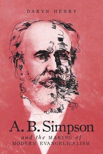 Ab Simpson And The Making Of Modern Evangelicalism Daryn Henry