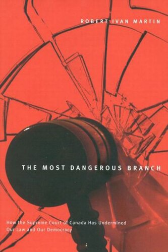 Most Dangerous Branch How The Supreme Court Of Canada Has Undermined Our Law And Our Democracy Robert I Martin